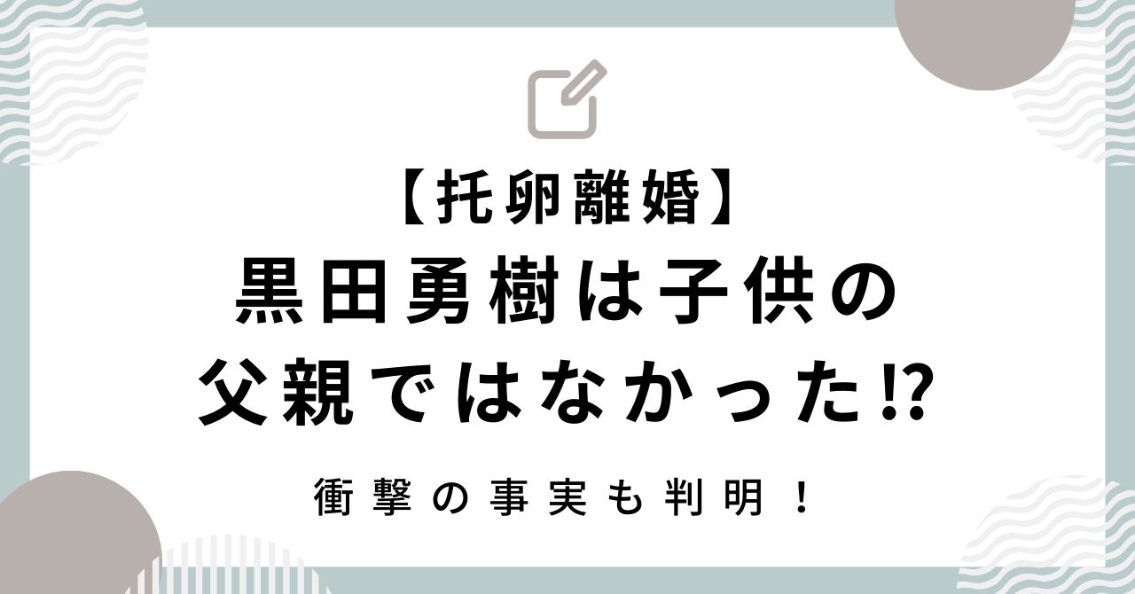 【托卵離婚】黒田勇樹は子供の父親ではなかった⁉衝撃の事実も判明！